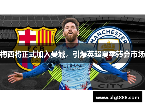 梅西将正式加入曼城，引爆英超夏季转会市场