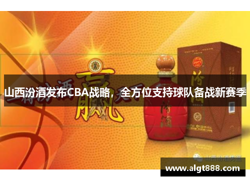山西汾酒发布CBA战略，全方位支持球队备战新赛季