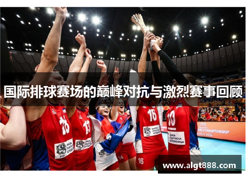 国际排球赛场的巅峰对抗与激烈赛事回顾