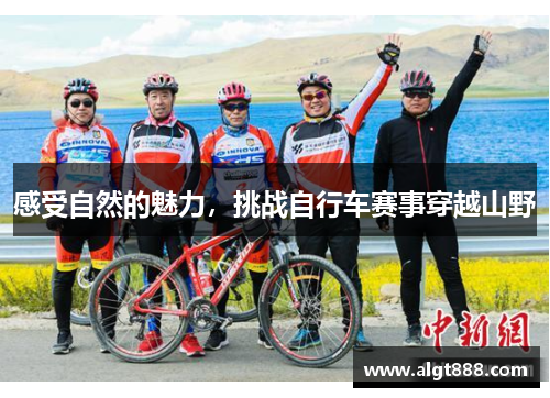 感受自然的魅力，挑战自行车赛事穿越山野
