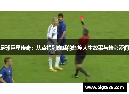 足球巨星传奇：从草根到巅峰的辉煌人生故事与精彩瞬间