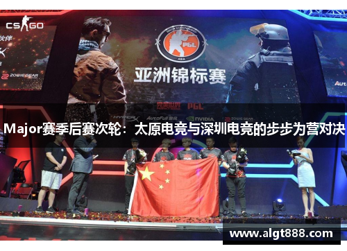 Major赛季后赛次轮：太原电竞与深圳电竞的步步为营对决