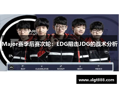 Major赛季后赛次轮：EDG阻击JDG的战术分析